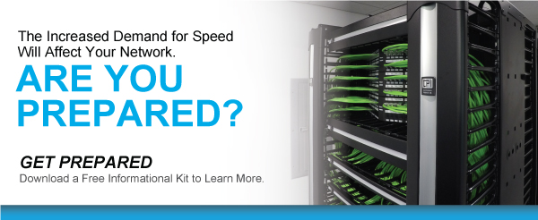 The Increased Demand for Speed Will Affect Your Network. Are You Prepared? Get Prepared. Download a Free Informational Kit to Learn More.